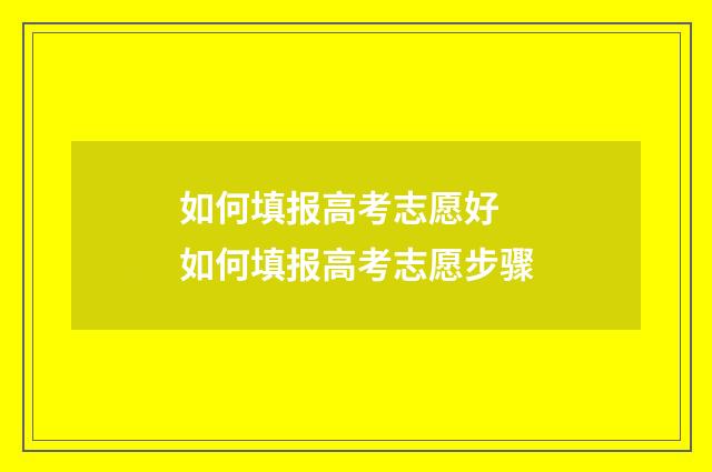 如何填报高考志愿好 如何填报高考志愿步骤