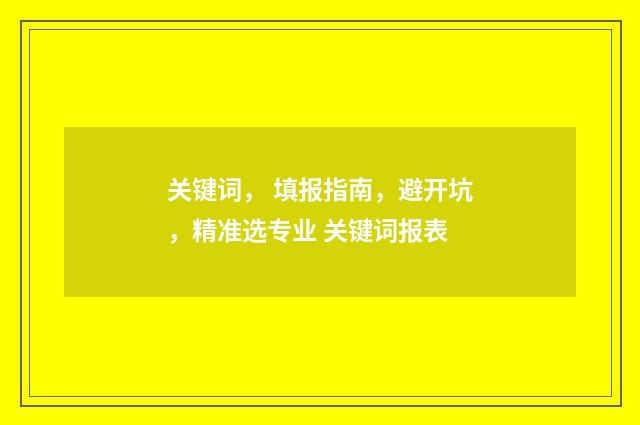关键词， 填报指南，避开坑，精准选专业 关键词报表
