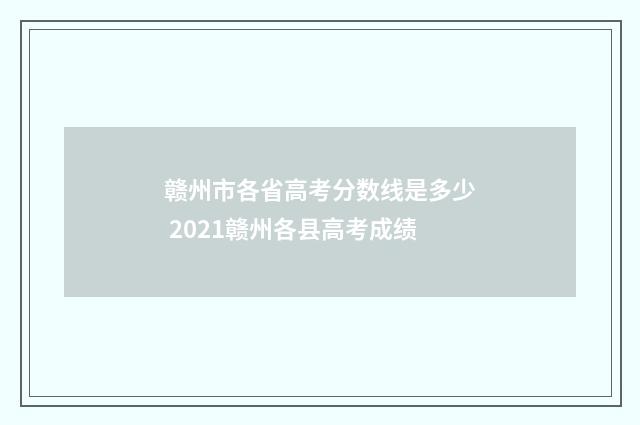 赣州市各省高考分数线是多少 2021赣州各县高考成绩