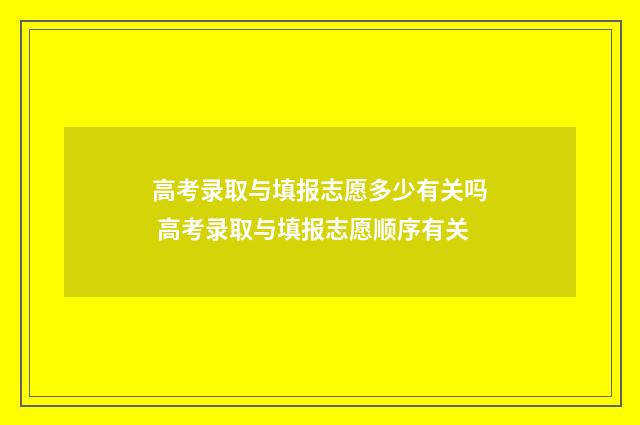 高考录取与填报志愿多少有关吗 高考录取与填报志愿顺序有关