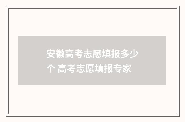 安徽高考志愿填报多少个 高考志愿填报专家