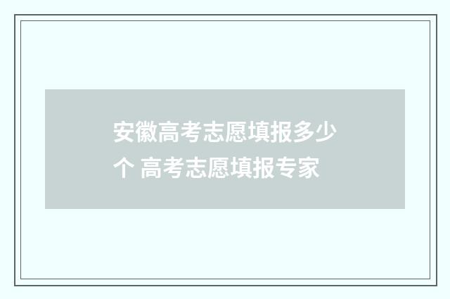 安徽高考志愿填报多少个 高考志愿填报专家