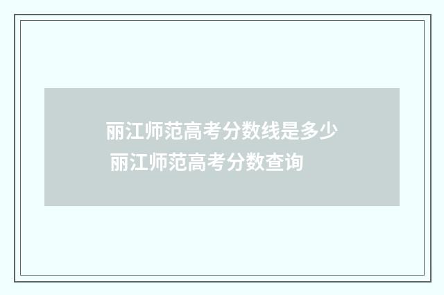 丽江师范高考分数线是多少 丽江师范高考分数查询
