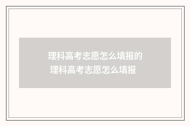 理科高考志愿怎么填报的 理科高考志愿怎么填报