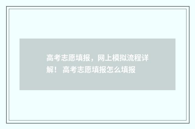 高考志愿填报，网上模拟流程详解！ 高考志愿填报怎么填报