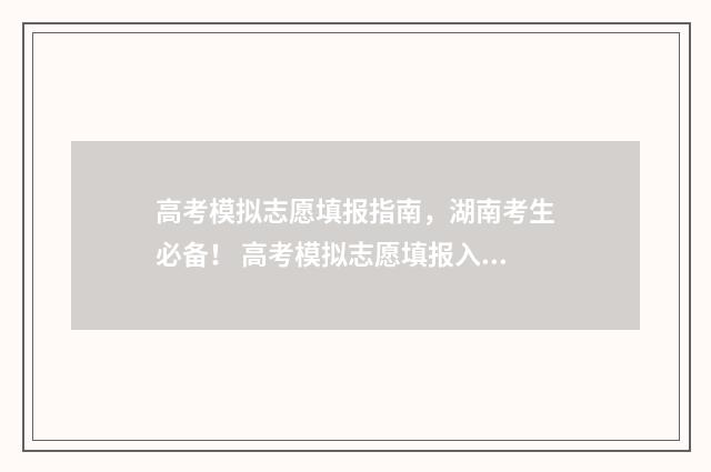 高考模拟志愿填报指南，湖南考生必备！ 高考模拟志愿填报入口