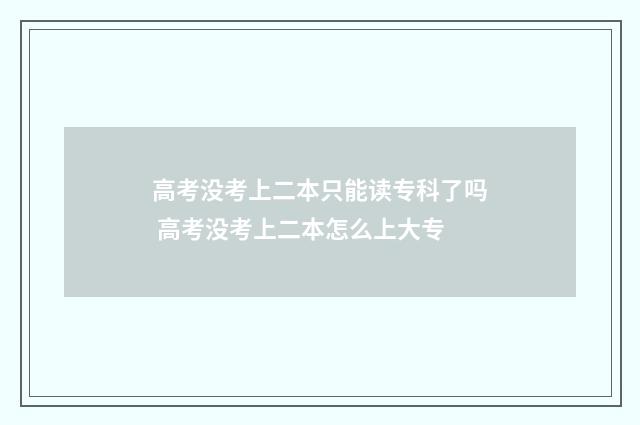 高考没考上二本只能读专科了吗 高考没考上二本怎么上大专