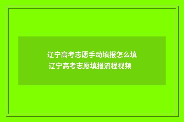 辽宁高考志愿手动填报怎么填 辽宁高考志愿填报流程视频