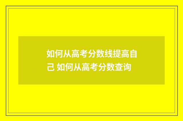 如何从高考分数线提高自己 如何从高考分数查询