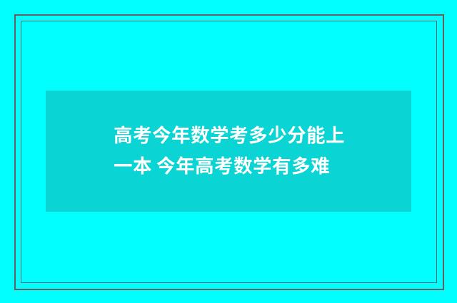 高考今年数学考多少分能上一本 今年高考数学有多难