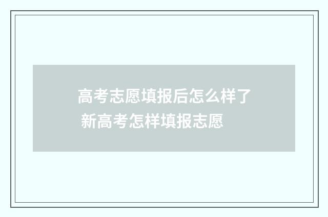 高考志愿填报后怎么样了 新高考怎样填报志愿