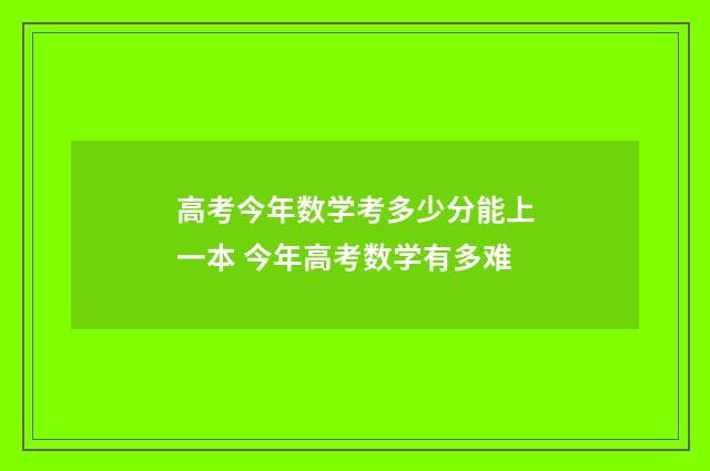 高考今年数学考多少分能上一本 今年高考数学有多难