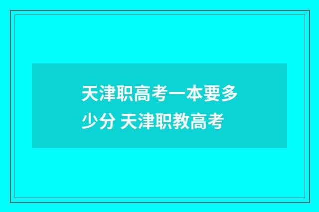 天津职高考一本要多少分 天津职教高考