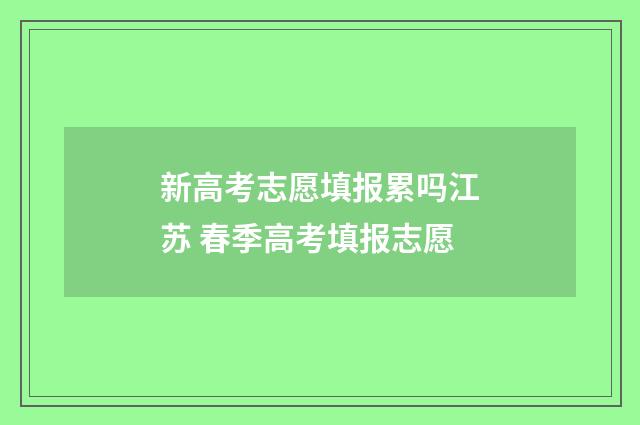 新高考志愿填报累吗江苏 春季高考填报志愿