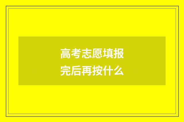 高考志愿填报完后再按什么