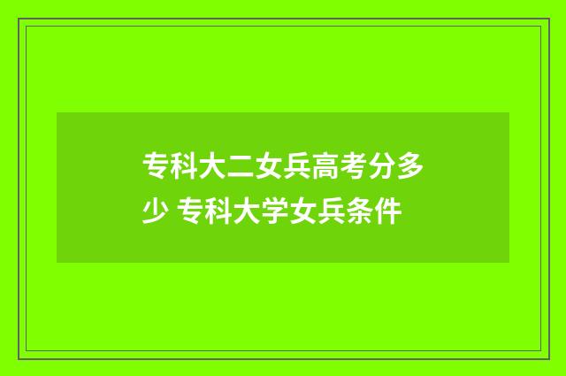 专科大二女兵高考分多少 专科大学女兵条件