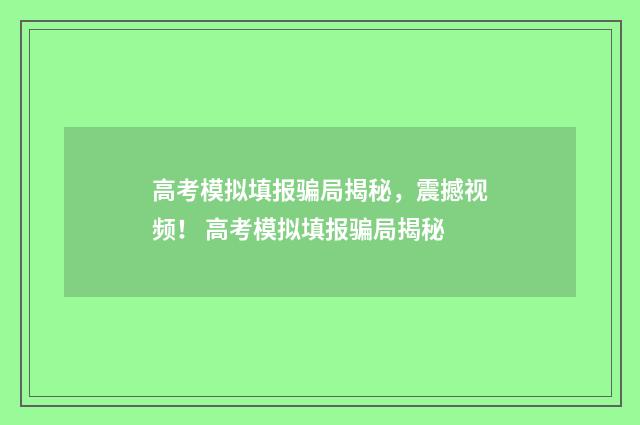 高考模拟填报骗局揭秘，震撼视频！ 高考模拟填报骗局揭秘