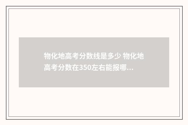 物化地高考分数线是多少 物化地高考分数在350左右能报哪些专业