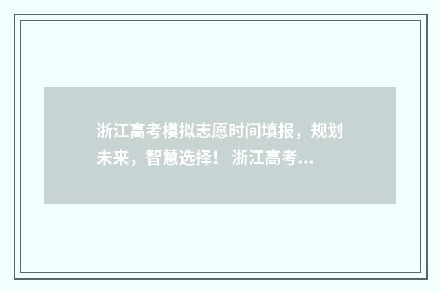 浙江高考模拟志愿时间填报，规划未来，智慧选择！ 浙江高考模拟志愿填报网站
