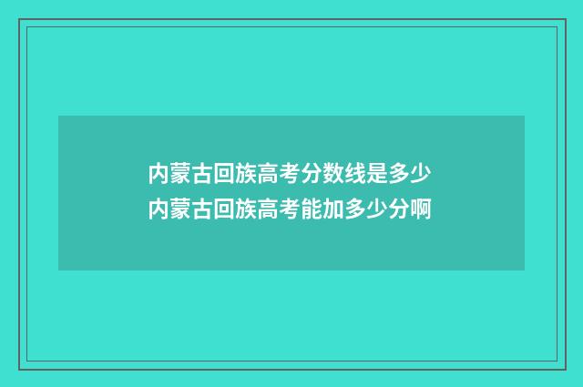 内蒙古回族高考分数线是多少 内蒙古回族高考能加多少分啊