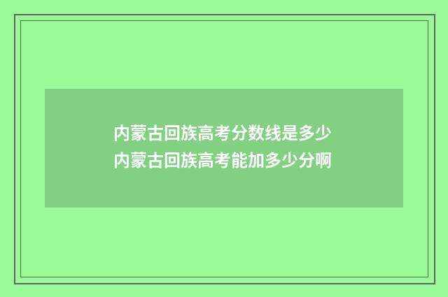 内蒙古回族高考分数线是多少 内蒙古回族高考能加多少分啊