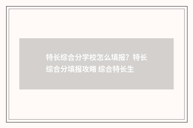 特长综合分学校怎么填报？特长综合分填报攻略 综合特长生