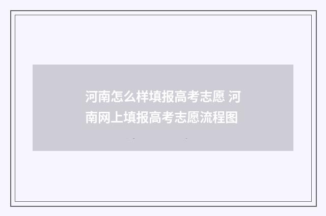 河南怎么样填报高考志愿 河南网上填报高考志愿流程图