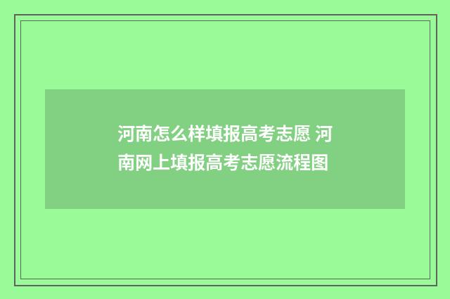 河南怎么样填报高考志愿 河南网上填报高考志愿流程图