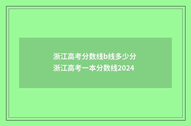 浙江高考分数线b线多少分 浙江高考一本分数线2024