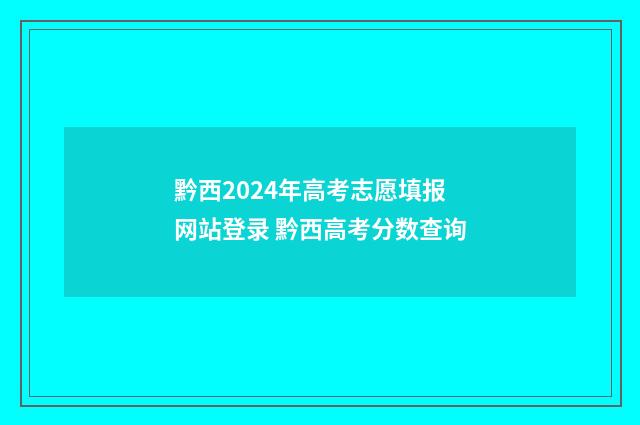 黔西2024年高考志愿填报网站登录 黔西高考分数查询