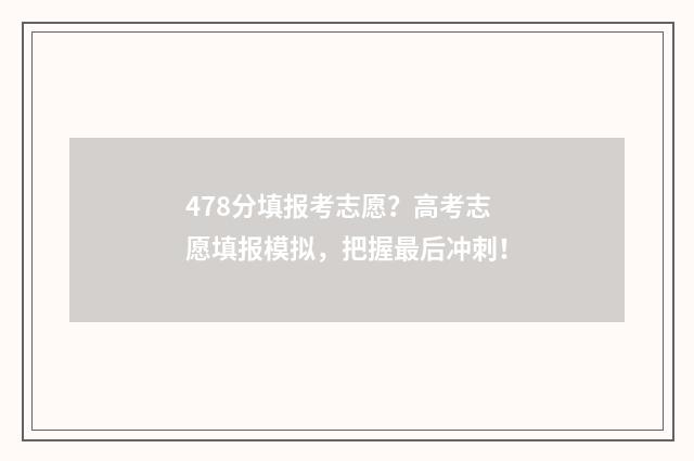 478分填报考志愿？高考志愿填报模拟，把握最后冲刺！