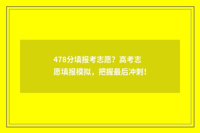 478分填报考志愿？高考志愿填报模拟，把握最后冲刺！