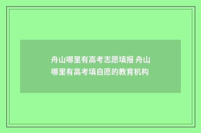 舟山哪里有高考志愿填报 舟山哪里有高考填自愿的教育机构