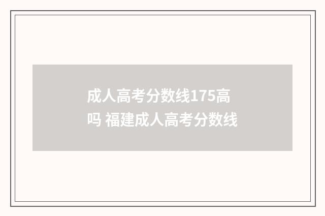 成人高考分数线175高吗 福建成人高考分数线