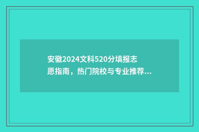 安徽2024文科520分填报志愿指南，热门院校与专业推荐 安徽2024文科考生多少人报考