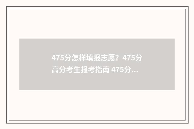 475分怎样填报志愿？475分高分考生报考指南 475分能报什么学校
