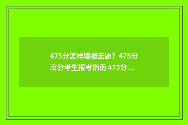 475分怎样填报志愿？475分高分考生报考指南 475分能报什么学校