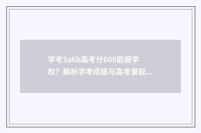 学考3a6b高考分600能报学校？解析学考成绩与高考录取关系 学考1a3b对高考有影响吗