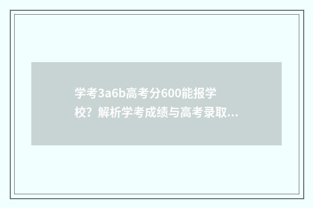 学考3a6b高考分600能报学校？解析学考成绩与高考录取关系 学考1a3b对高考有影响吗