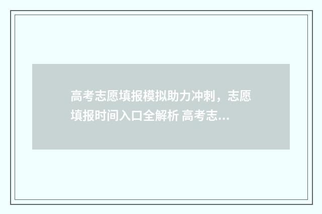 高考志愿填报模拟助力冲刺，志愿填报时间入口全解析 高考志愿填报模拟