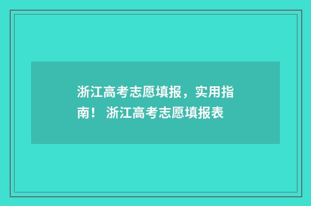 浙江高考志愿填报，实用指南！ 浙江高考志愿填报表