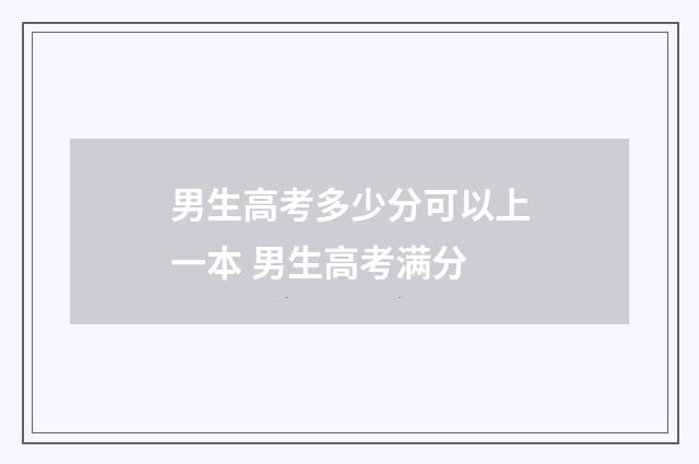 男生高考多少分可以上一本 男生高考满分