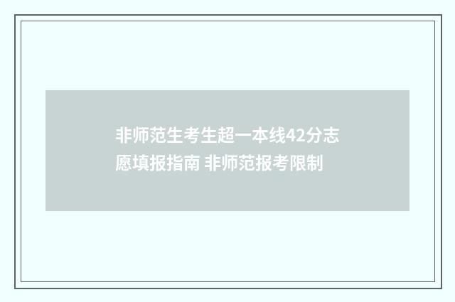 非师范生考生超一本线42分志愿填报指南 非师范报考限制