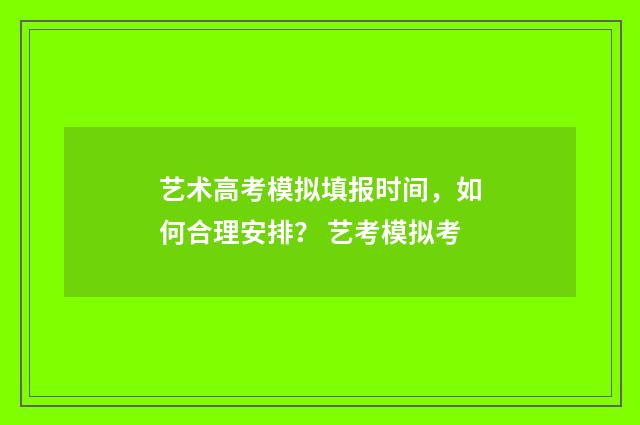 艺术高考模拟填报时间，如何合理安排？ 艺考模拟考