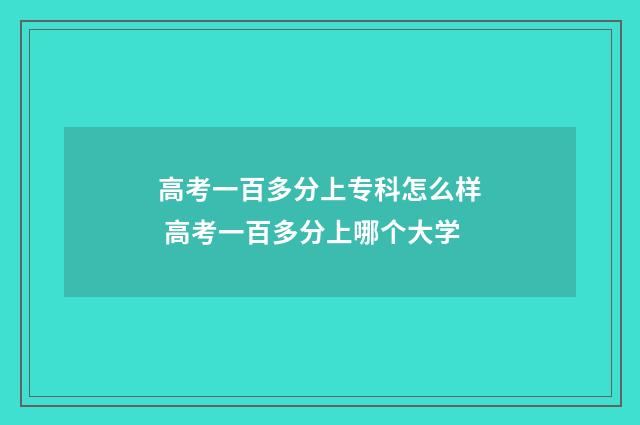 高考一百多分上专科怎么样 高考一百多分上哪个大学