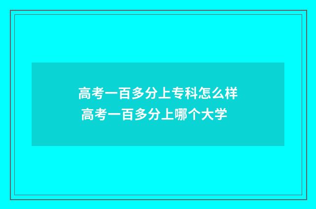 高考一百多分上专科怎么样 高考一百多分上哪个大学