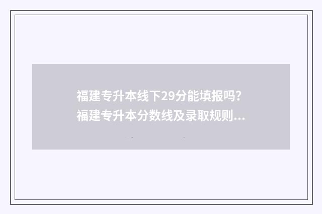福建专升本线下29分能填报吗？福建专升本分数线及录取规则 福建专升本知乎