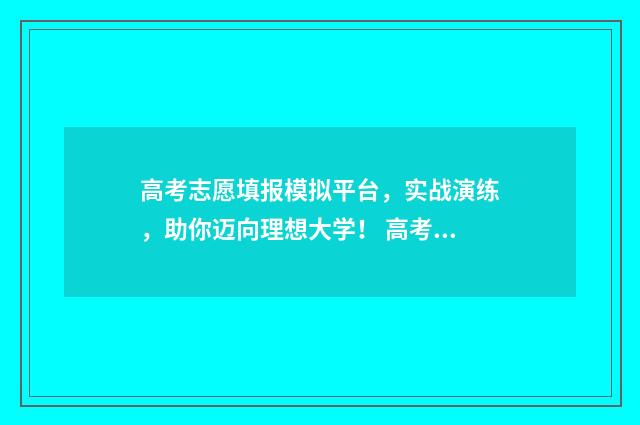 高考志愿填报模拟平台，实战演练，助你迈向理想大学！ 高考志愿填报模拟填报系统官网入口