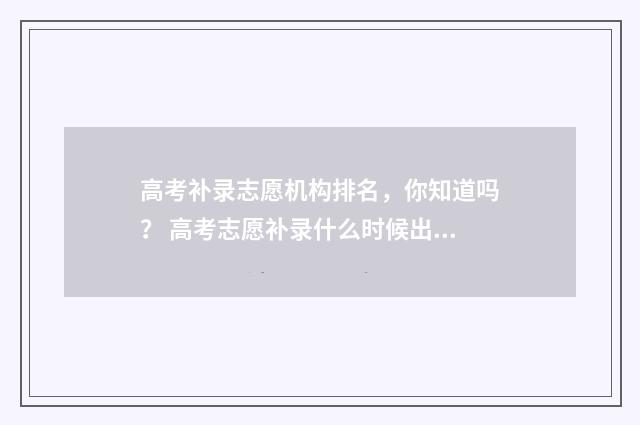高考补录志愿机构排名，你知道吗？ 高考志愿补录什么时候出结果
