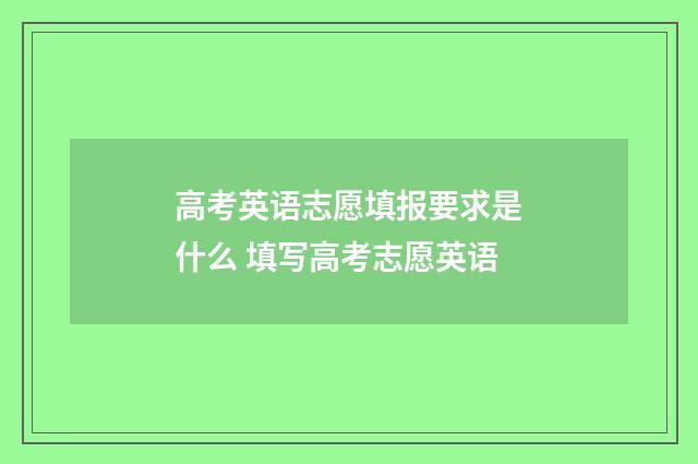 高考英语志愿填报要求是什么 填写高考志愿英语